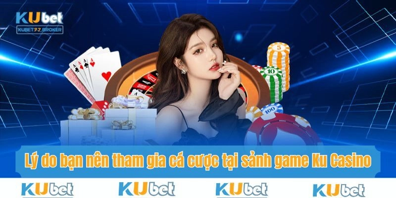 Lý do bạn nên tham gia cá cược tại sảnh game Ku Casino